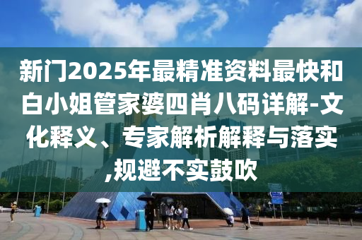 新門2025年最精準資料最快和白小姐管家婆四肖八碼詳解-文化釋義、專家解析解釋與落實,規避不實鼓吹